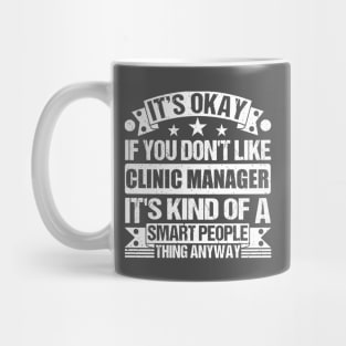 It's Okay If You Don't Like Clinic Manager It's Kind Of A Smart People Thing Anyway Clinic Manager Lover Mug